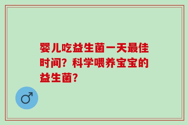 婴儿吃益生菌一天最佳时间？科学喂养宝宝的益生菌？