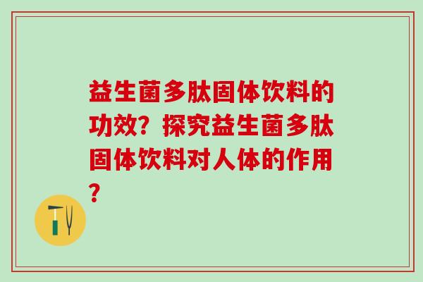 益生菌多肽固体饮料的功效？探究益生菌多肽固体饮料对人体的作用？