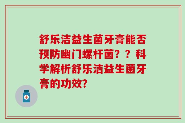 舒乐洁益生菌牙膏能否预防幽门螺杆菌？？科学解析舒乐洁益生菌牙膏的功效？