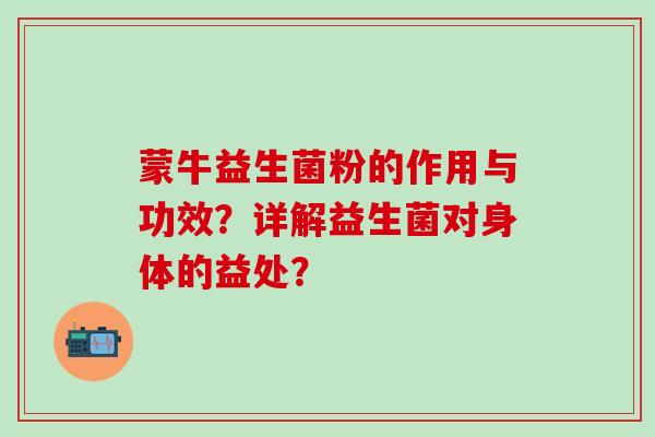 蒙牛益生菌粉的作用与功效？详解益生菌对身体的益处？