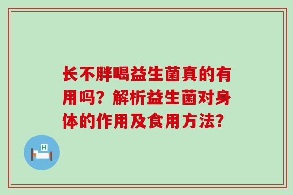 长不胖喝益生菌真的有用吗？解析益生菌对身体的作用及食用方法？