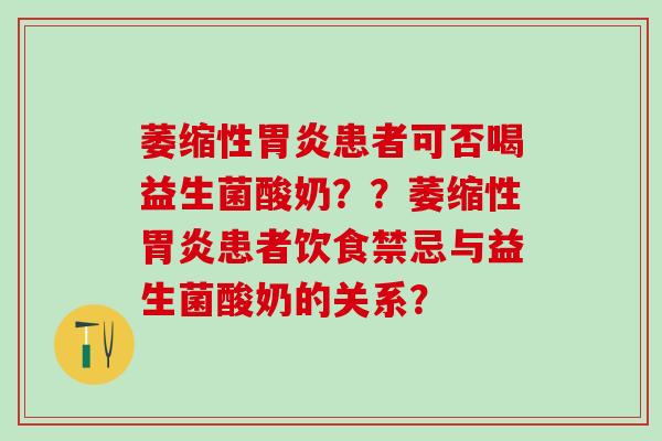 萎缩性患者可否喝益生菌酸奶??萎缩性患者饮食禁忌与益生菌酸奶的关系? 萎缩性患者可否喝益生菌酸奶??萎缩性患者饮食禁忌与益生菌酸奶的关系?