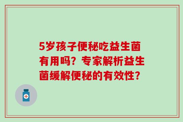 5岁孩子便秘吃益生菌有用吗？专家解析益生菌缓解便秘的有效性？
