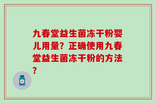 九春堂益生菌冻干粉婴儿用量？正确使用九春堂益生菌冻干粉的方法？