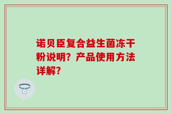 诺贝臣复合益生菌冻干粉说明?产品使用方法详解? 诺贝臣复合益生菌冻干粉说明?产品使用方法详解?