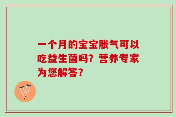 一个月的宝宝胀气可以吃益生菌吗？营养专家为您解答？