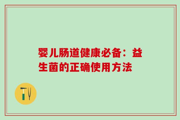 婴儿肠道健康必备:益生菌的正确使用方法 婴儿肠道健康必备:益生菌的正确使用方法