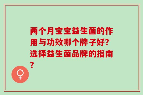 两个月宝宝益生菌的作用与功效哪个牌子好？选择益生菌品牌的指南？