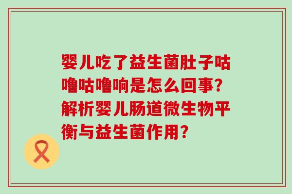 婴儿吃了益生菌肚子咕噜咕噜响是怎么回事？解析婴儿肠道微生物平衡与益生菌作用？