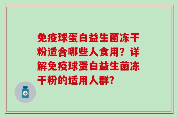 免疫球蛋白益生菌冻干粉适合哪些人食用？详解免疫球蛋白益生菌冻干粉的适用人群？