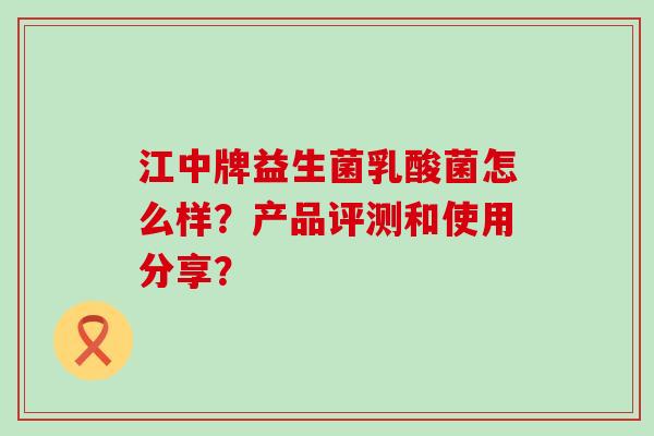 江中牌益生菌乳酸菌怎么样？产品评测和使用分享？