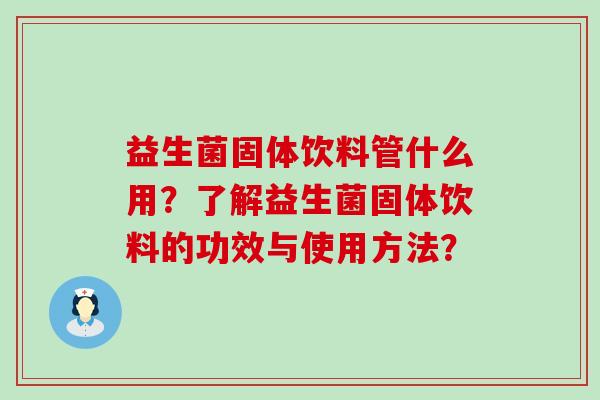 益生菌固体饮料管什么用？了解益生菌固体饮料的功效与使用方法？