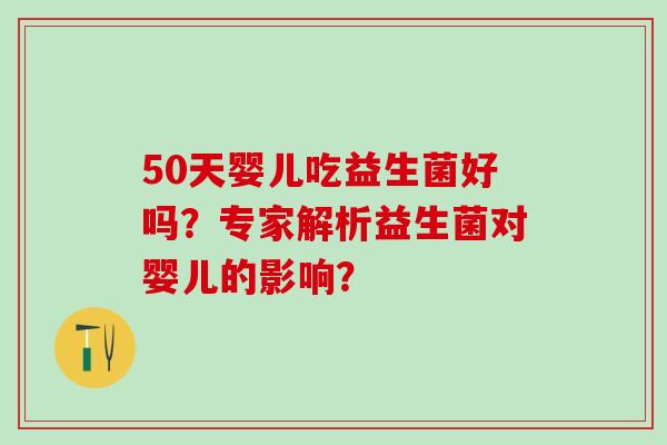 50天婴儿吃益生菌好吗？专家解析益生菌对婴儿的影响？