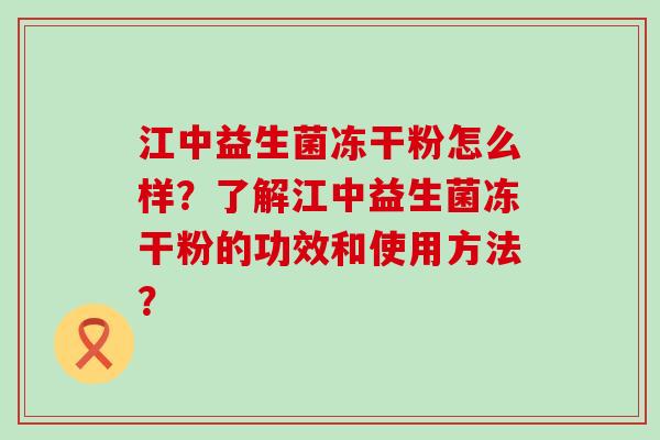 江中益生菌冻干粉怎么样？了解江中益生菌冻干粉的功效和使用方法？