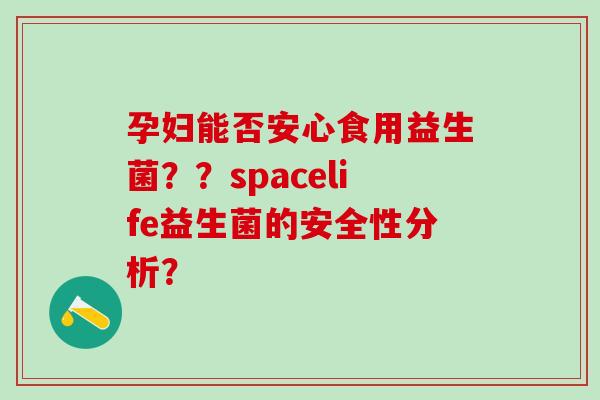 孕妇能否安心食用益生菌？？spacelife益生菌的安全性分析？