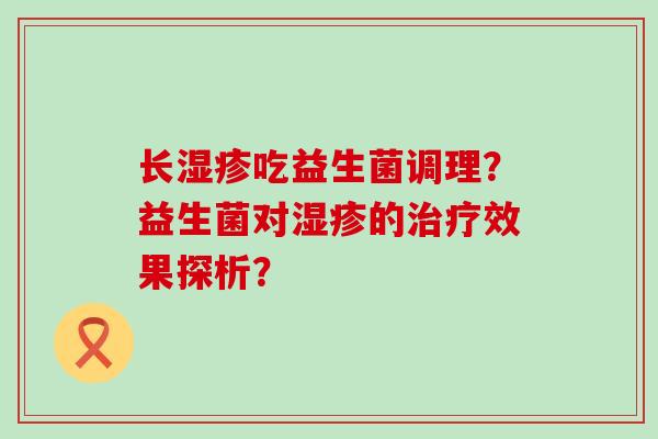 长湿疹吃益生菌调理？益生菌对湿疹的治疗效果探析？