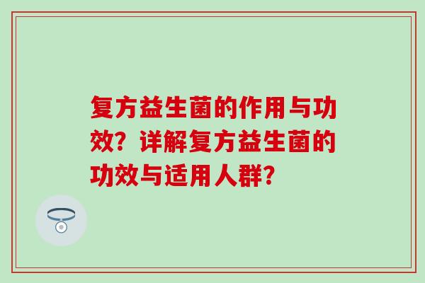 复方益生菌的作用与功效？详解复方益生菌的功效与适用人群？
