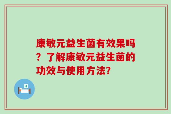 康敏元益生菌有效果吗?了解康敏元益生菌的功效与使用方法? 康敏元益生菌有效果吗?了解康敏元益生菌的功效与使用方法?