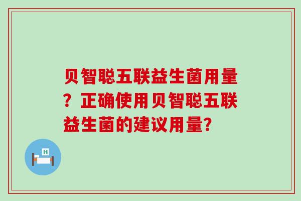 贝智聪五联益生菌用量？正确使用贝智聪五联益生菌的建议用量？