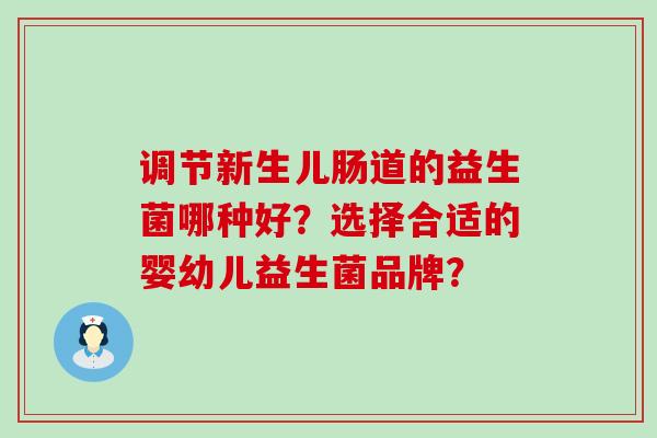 调节新生儿肠道的益生菌哪种好？选择合适的婴幼儿益生菌品牌？