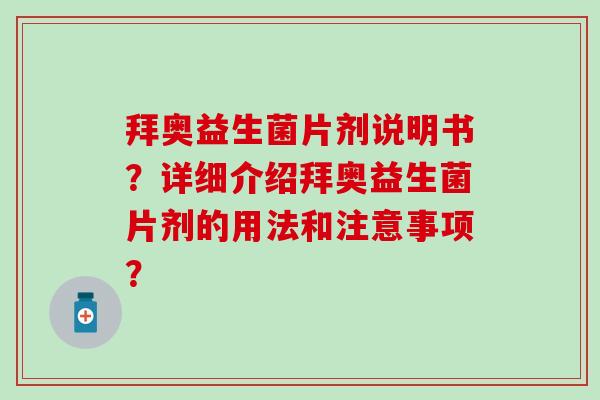 拜奥益生菌片剂说明书?详细介绍拜奥益生菌片剂的用法和注意事项? 拜奥益生菌片剂说明书?详细介绍拜奥益生菌片剂的用法和注意事项?