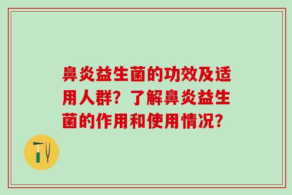 鼻炎益生菌的功效及适用人群？了解鼻炎益生菌的作用和使用情况？