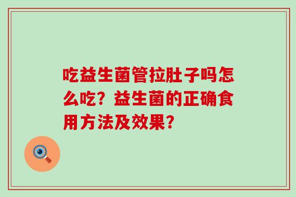 吃益生菌管拉肚子吗怎么吃？益生菌的正确食用方法及效果？