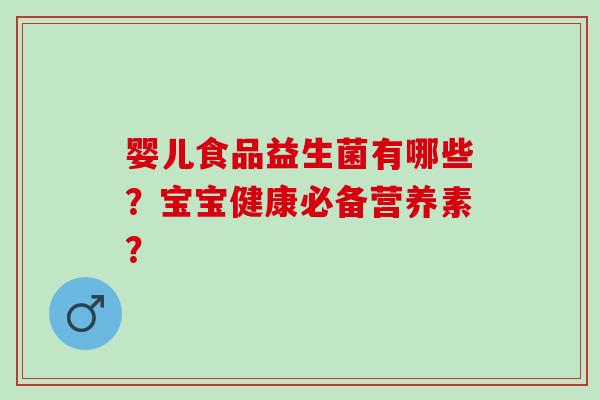 婴儿食品益生菌有哪些？宝宝健康必备营养素？