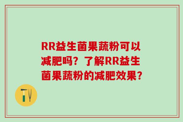 RR益生菌果蔬粉可以减肥吗？了解RR益生菌果蔬粉的减肥效果？