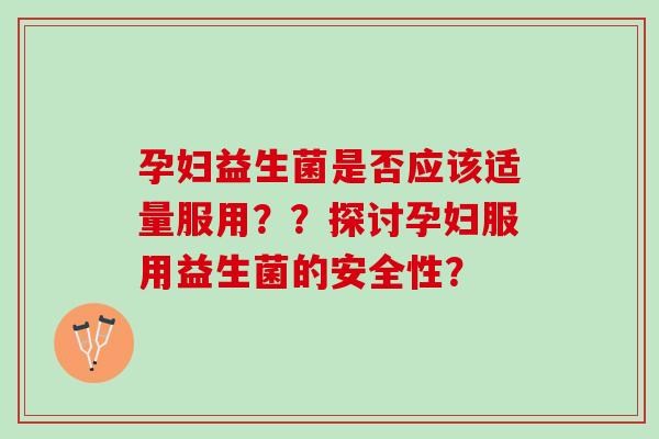 孕妇益生菌是否应该适量服用？？探讨孕妇服用益生菌的安全性？