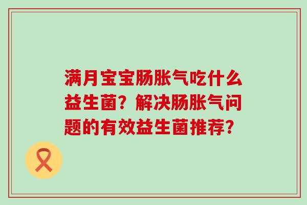 满月宝宝肠吃什么益生菌？解决肠问题的有效益生菌推荐？