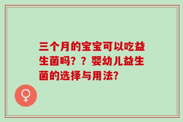 三个月的宝宝可以吃益生菌吗？？婴幼儿益生菌的选择与用法？