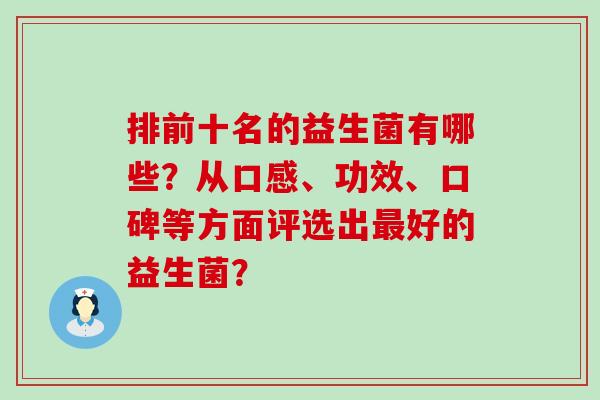 排前十名的益生菌有哪些？从口感、功效、口碑等方面评选出最好的益生菌？