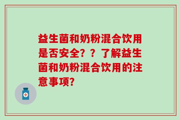 益生菌和奶粉混合饮用是否安全？？了解益生菌和奶粉混合饮用的注意事项？