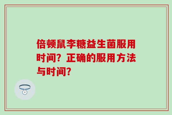 倍顿鼠李糖益生菌服用时间？正确的服用方法与时间？