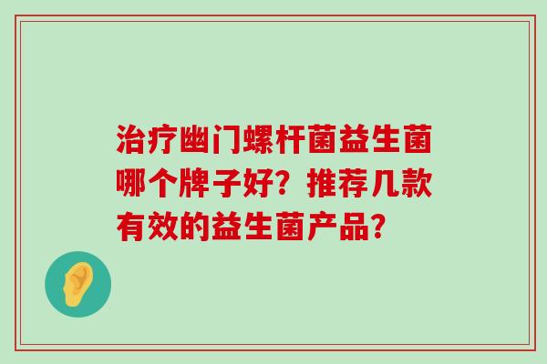 治疗幽门螺杆菌益生菌哪个牌子好？推荐几款有效的益生菌产品？