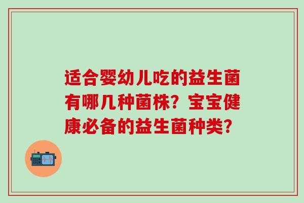 适合婴幼儿吃的益生菌有哪几种菌株？宝宝健康必备的益生菌种类？