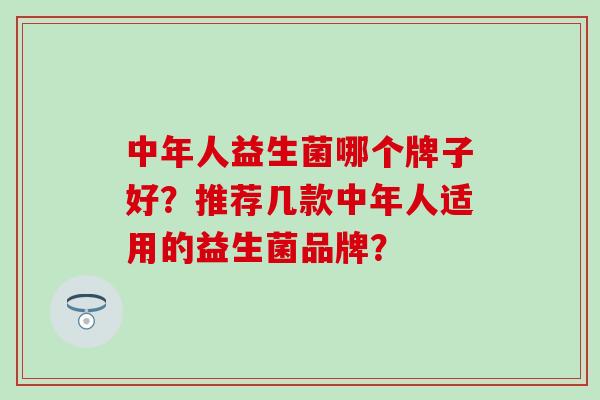 中年人益生菌哪个牌子好？推荐几款中年人适用的益生菌品牌？