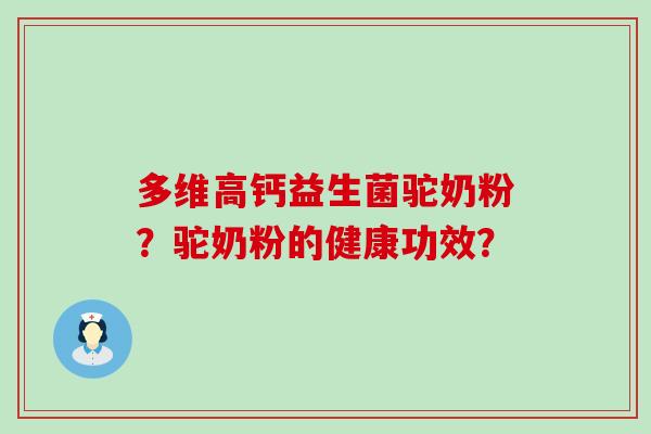 多维高钙益生菌驼奶粉？驼奶粉的健康功效？