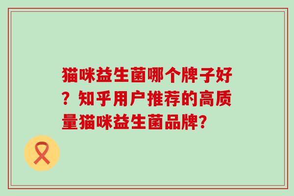 猫咪益生菌哪个牌子好？知乎用户推荐的高质量猫咪益生菌品牌？