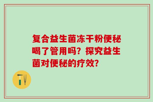 复合益生菌冻干粉便秘喝了管用吗？探究益生菌对便秘的疗效？