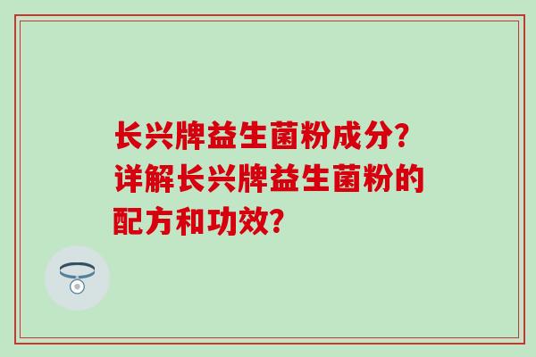 长兴牌益生菌粉成分？详解长兴牌益生菌粉的配方和功效？