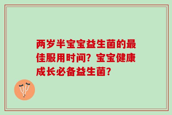 两岁半宝宝益生菌的最佳服用时间？宝宝健康成长必备益生菌？