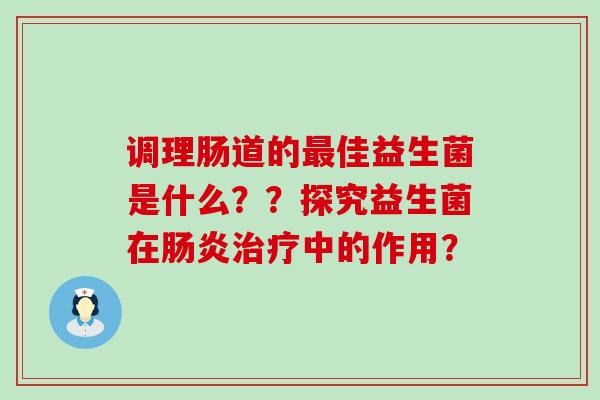 调理肠道的最佳益生菌是什么？？探究益生菌在肠炎治疗中的作用？