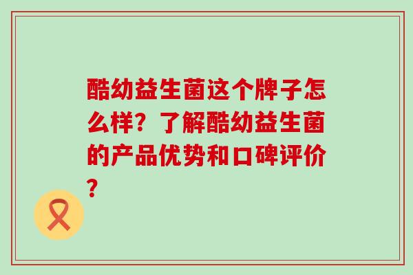 酷幼益生菌这个牌子怎么样?了解酷幼益生菌的产品优势和口碑评价? 酷幼益生菌这个牌子怎么样?了解酷幼益生菌的产品优势和口碑评价?