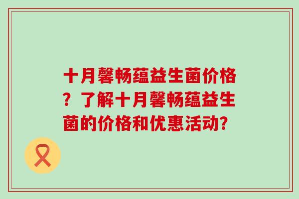 十月馨畅蕴益生菌价格？了解十月馨畅蕴益生菌的价格和优惠活动？