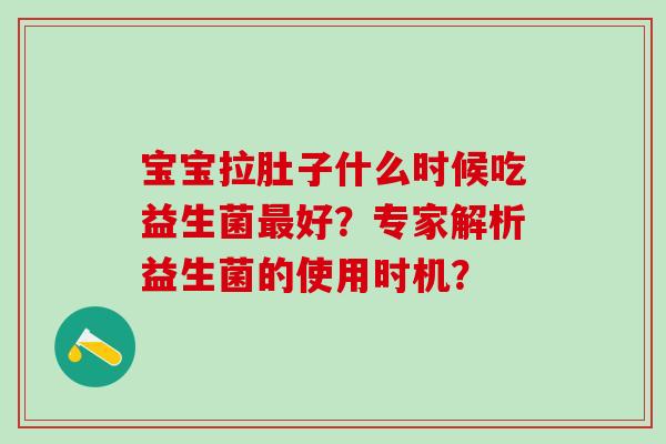 宝宝拉肚子什么时候吃益生菌最好？专家解析益生菌的使用时机？
