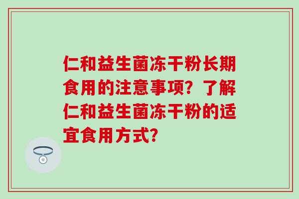 仁和益生菌冻干粉长期食用的注意事项？了解仁和益生菌冻干粉的适宜食用方式？