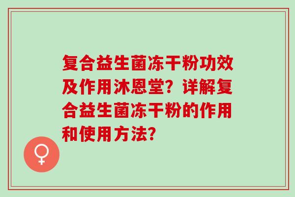 复合益生菌冻干粉功效及作用沐恩堂？详解复合益生菌冻干粉的作用和使用方法？