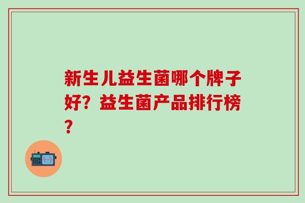 新生儿益生菌哪个牌子好？益生菌产品排行榜？